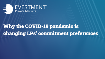 Why the COVID-19 pandemic is changing LPs’ commitment preferences